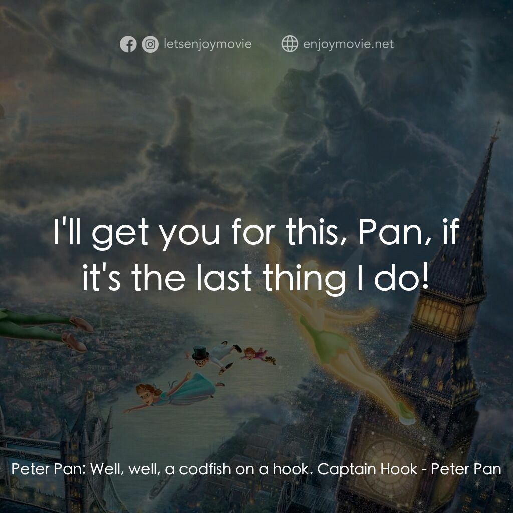 小飛俠電影對白：Peter Pan:  Well, well, a codfish on a hook. Captain Hook:  I'll get you for this