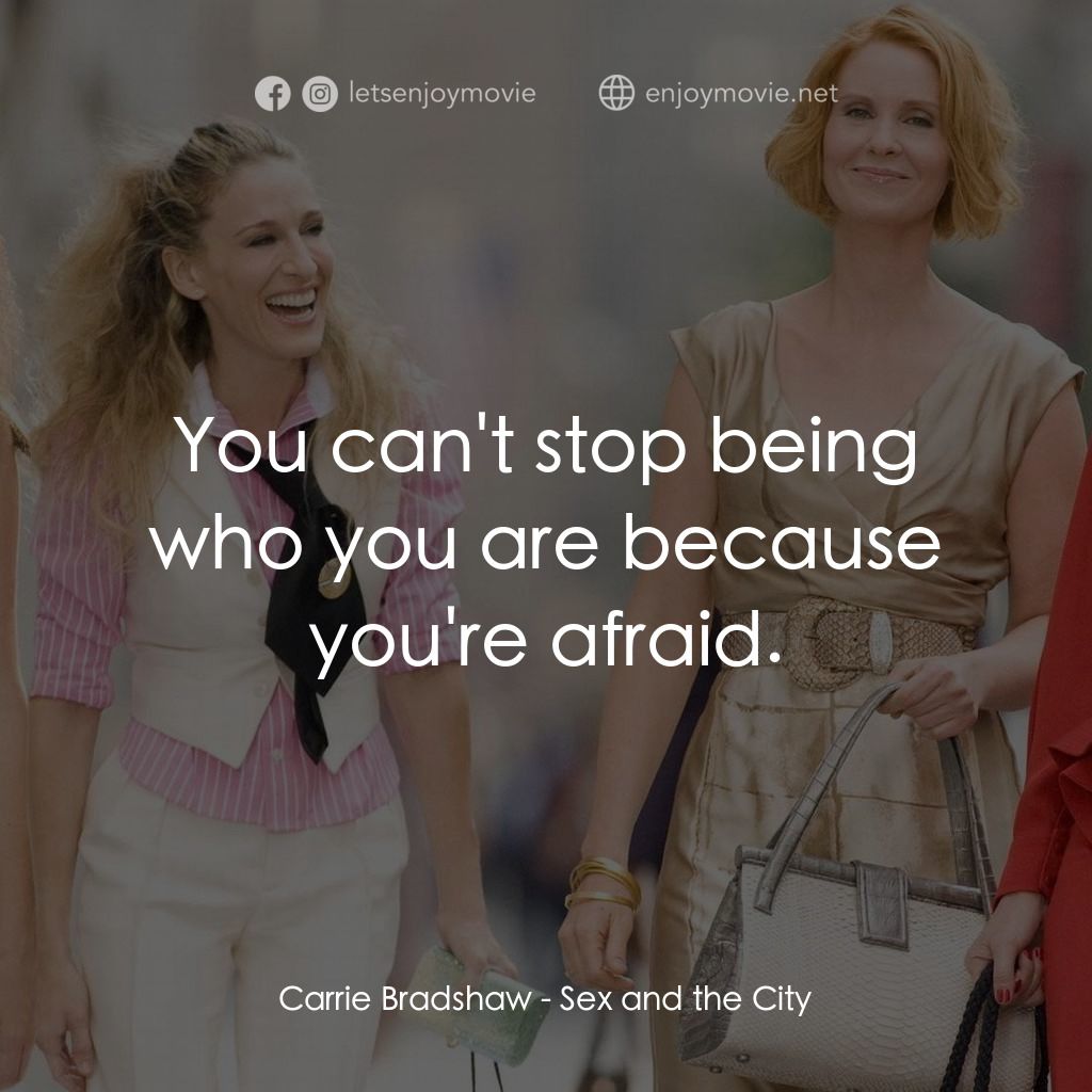 色慾都市電影對白：Carrie Bradshaw: You can't stop being who you are because you're afraid.