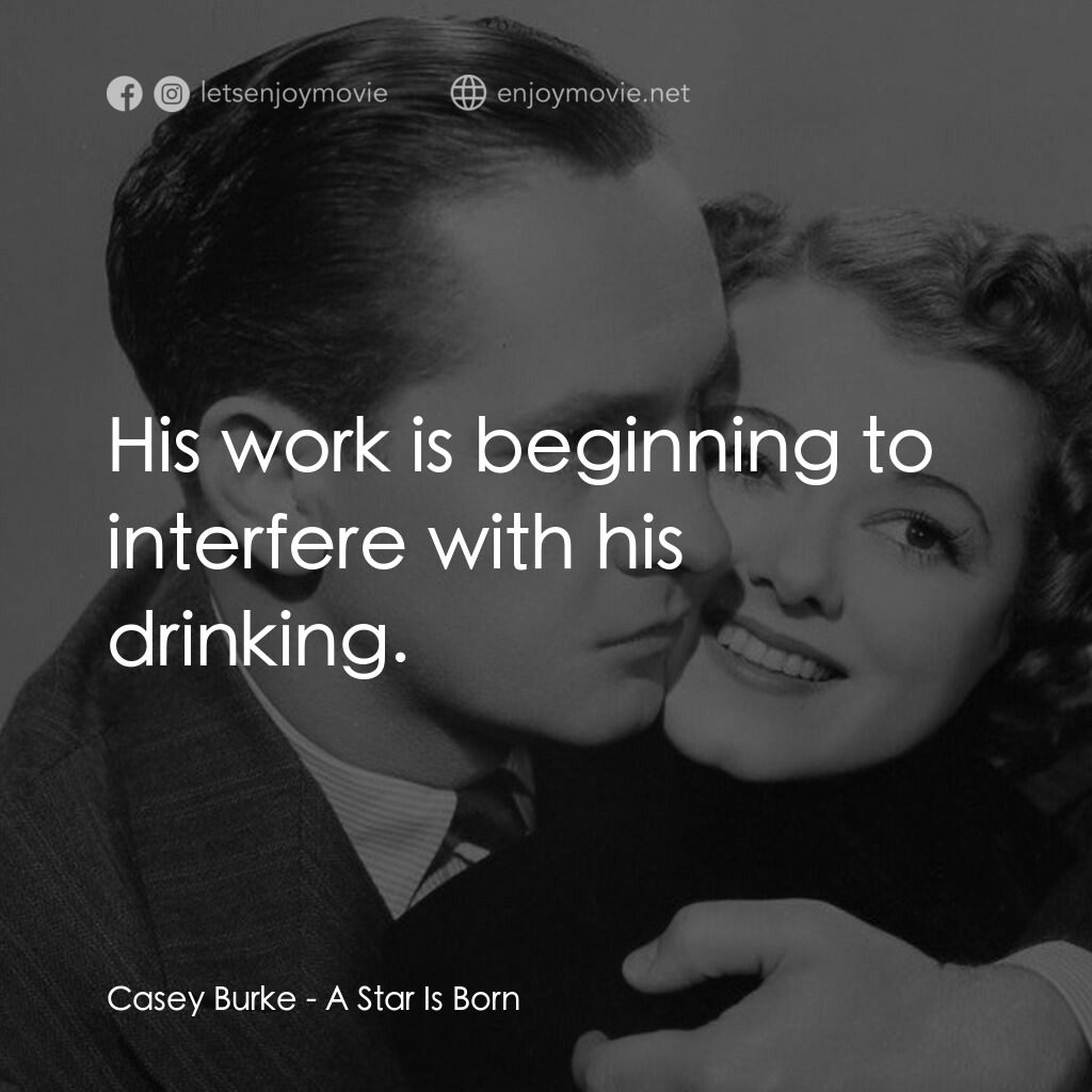 A Star Is Born電影對白：Casey Burke:  His work is beginning to interfere with his drinking.