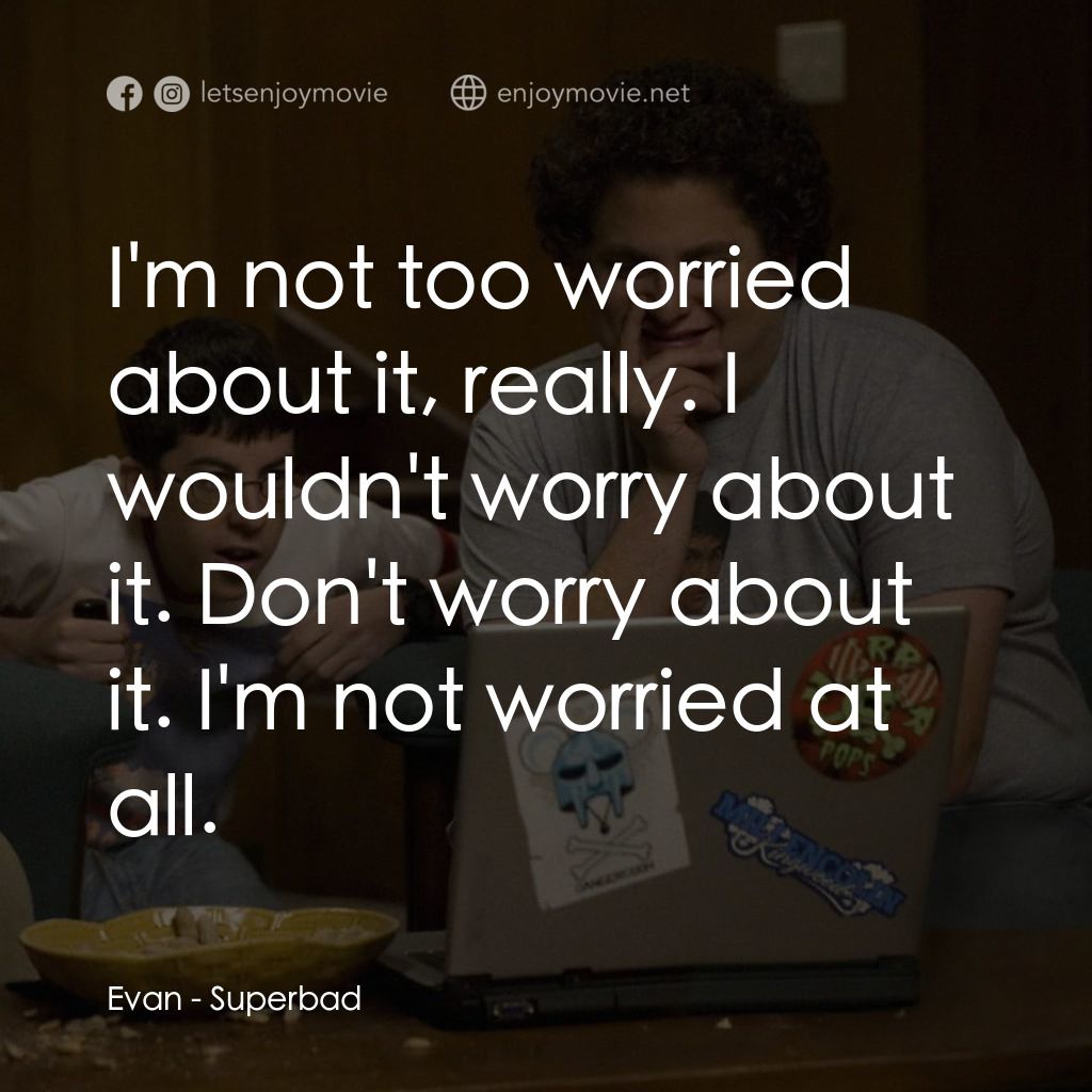 男孩我最壞 電影對白：Evan: I'm not too worried about it, really. I wouldn't worry about it. Don't worr