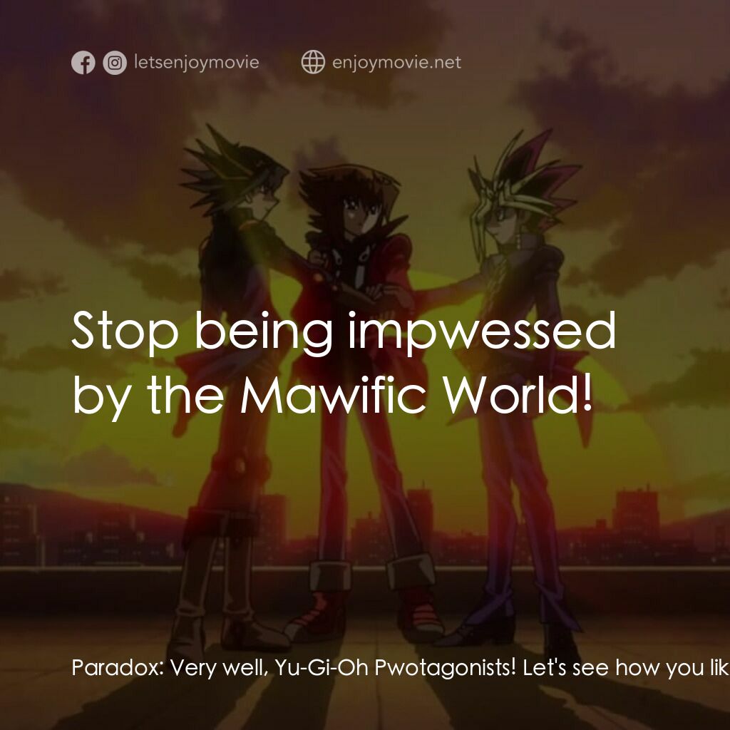 劇場版 遊☆戯☆王 ～超融合！時空を越えた絆～電影對白：Paradox:  Very well, Yu-Gi-Oh Pwotagonists! Let's see how you like things, in the