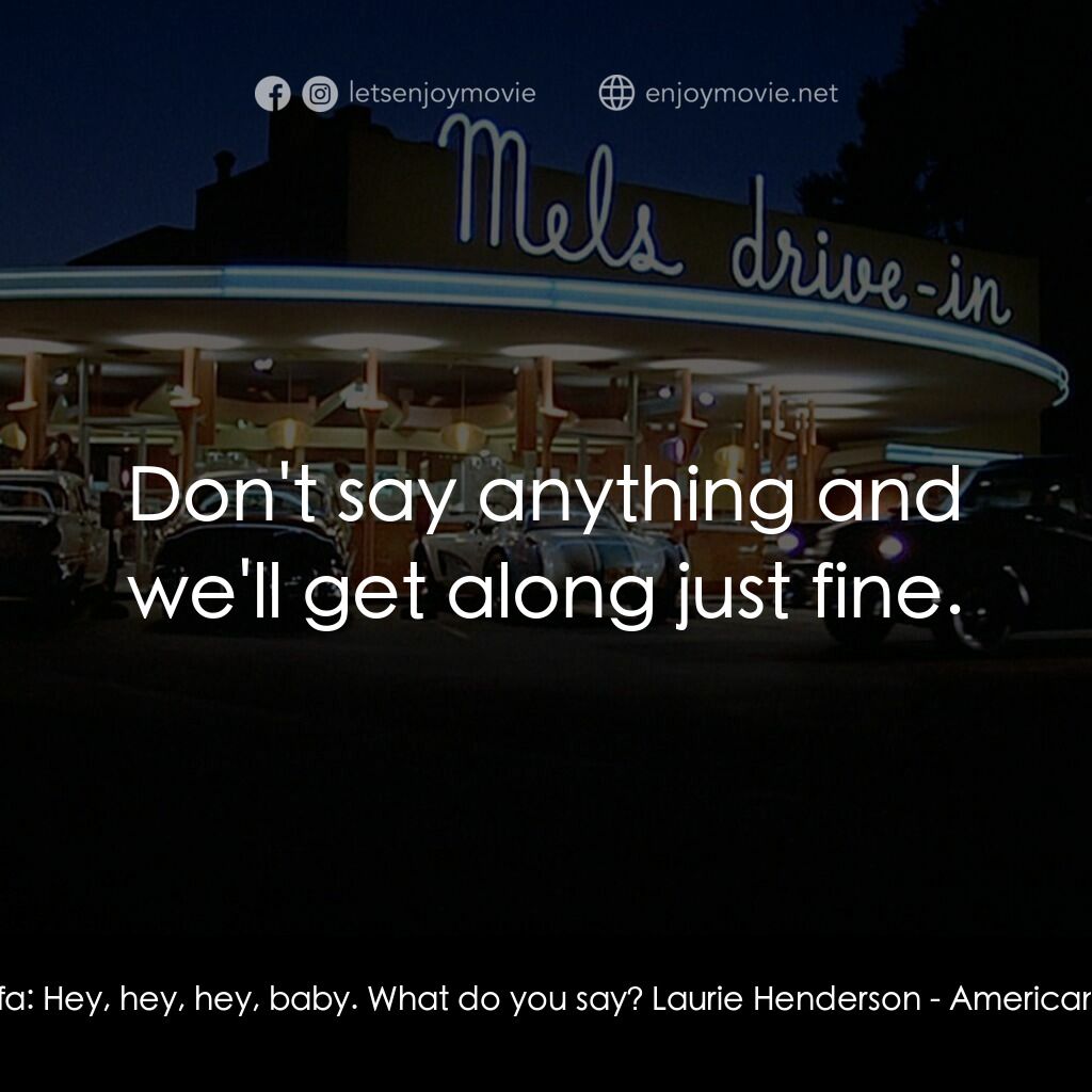 美國風情畫電影對白：Bob Falfa:  Hey, hey, hey, baby. What do you say? Laurie Henderson:  Don't say an