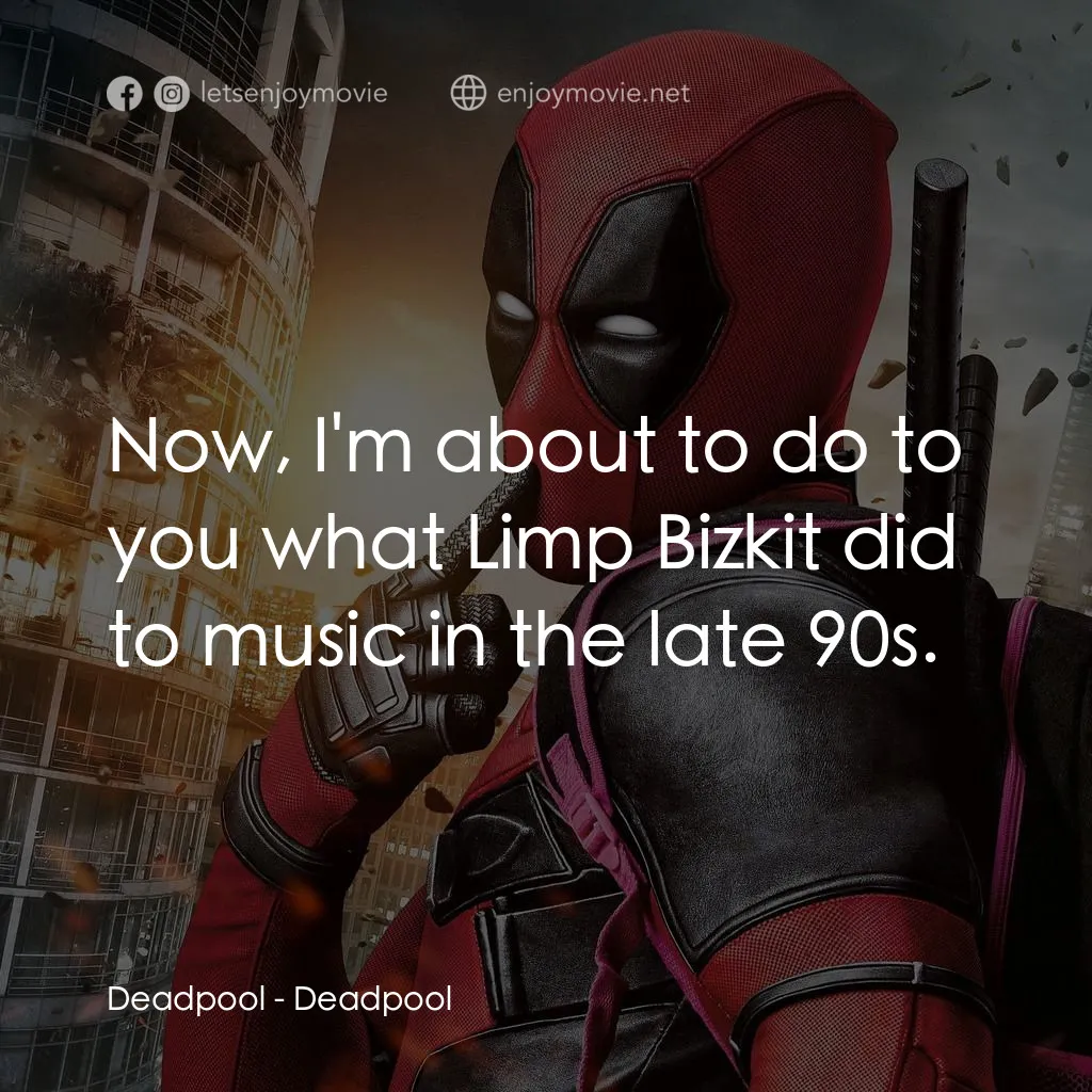 死侍：不死現身電影對白：Deadpool: Now, I'm about to do to you what Limp Bizkit did to music in the late 9