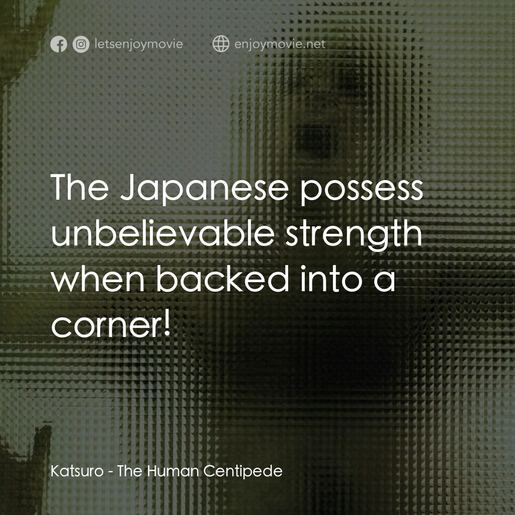 人形蜈蚣電影對白：Katsuro:  The Japanese possess unbelievable strength when backed into a corner!