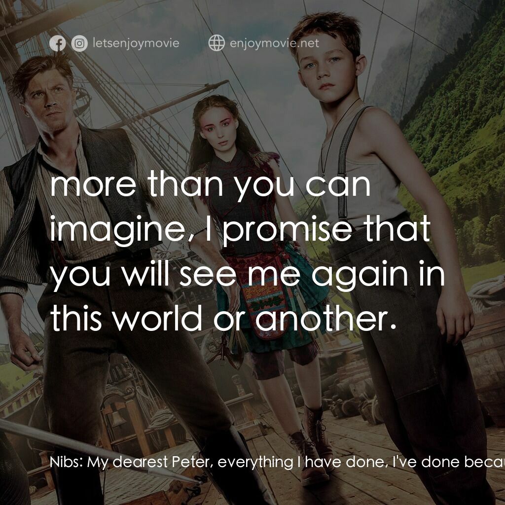 潘恩：航向夢幻島電影對白：Nibs:  My dearest Peter, everything I have done, I've done because I love you... 