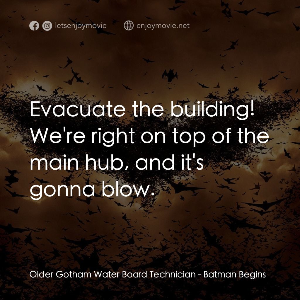 蝙蝠俠—俠影之謎電影對白：Older Gotham Water Board Technician: Evacuate the building! We're right on top of