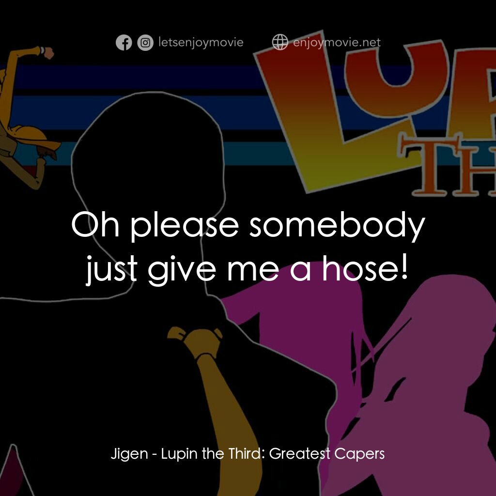魯邦三世 TV 系列 2電影對白：Jigen:  Oh please somebody just give me a hose!