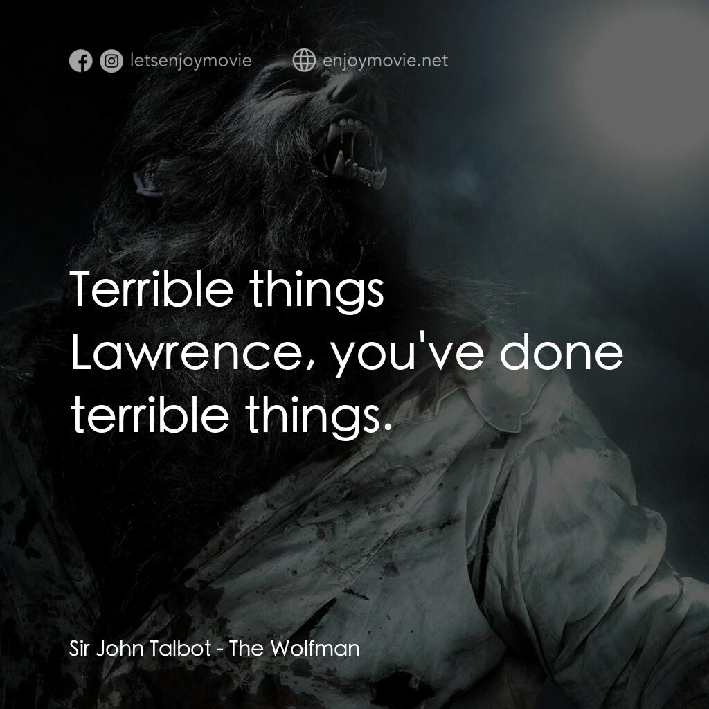 狼嚎再起電影對白：Sir John Talbot:  Terrible things Lawrence, you've done terrible things.