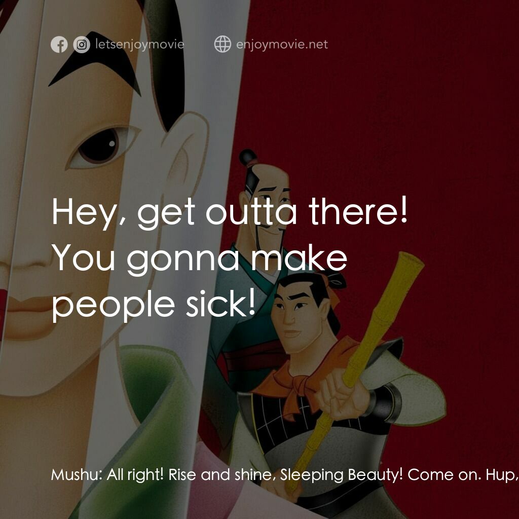 花木蘭電影對白：Mushu:  All right! Rise and shine, Sleeping Beauty! Come on. Hup, hup, hup! Get y