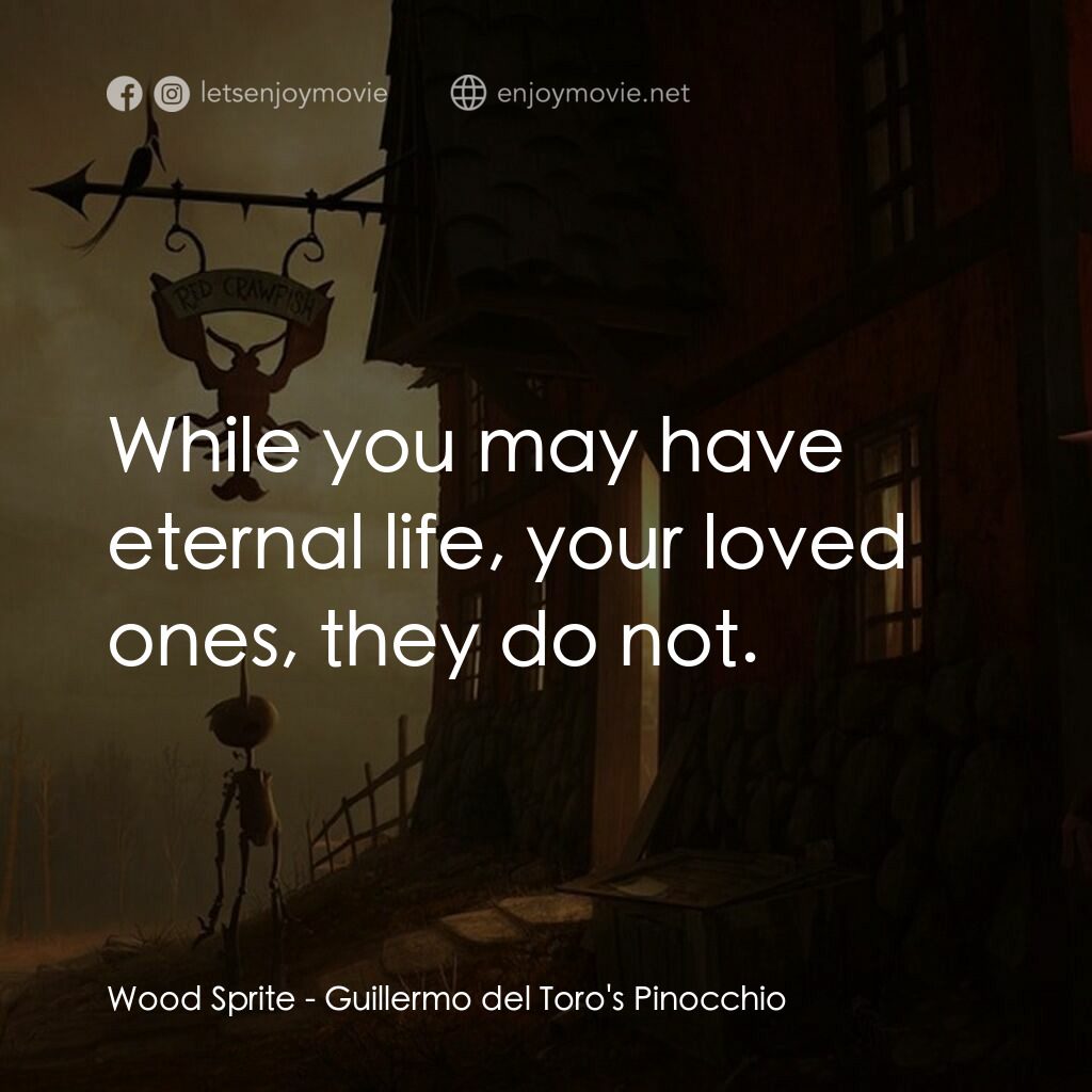 吉拿域戴拖路之皮諾丘電影對白：Wood Sprite:  While you may have eternal life, your loved ones, they do not.