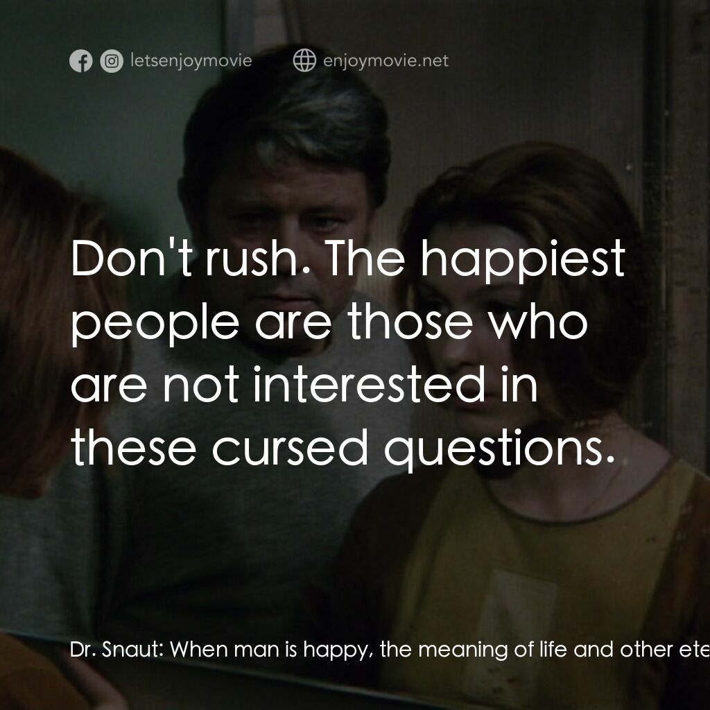 星球梭那里斯電影對白：Dr. Snaut:  When man is happy, the meaning of life and other eternal themes rarel