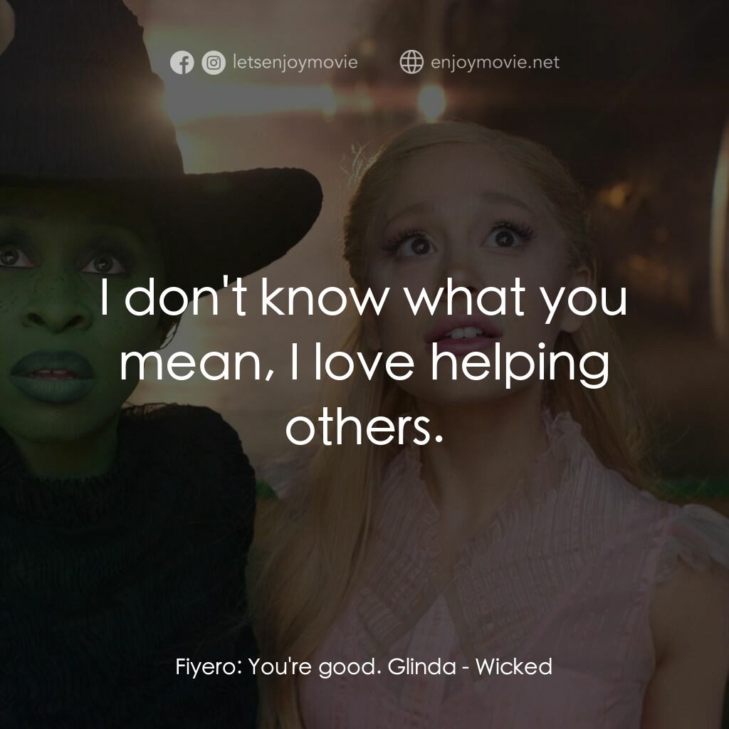 魔法壞女巫電影對白：Fiyero:  You're good. Glinda:  I don't know what you mean, I love helping others.