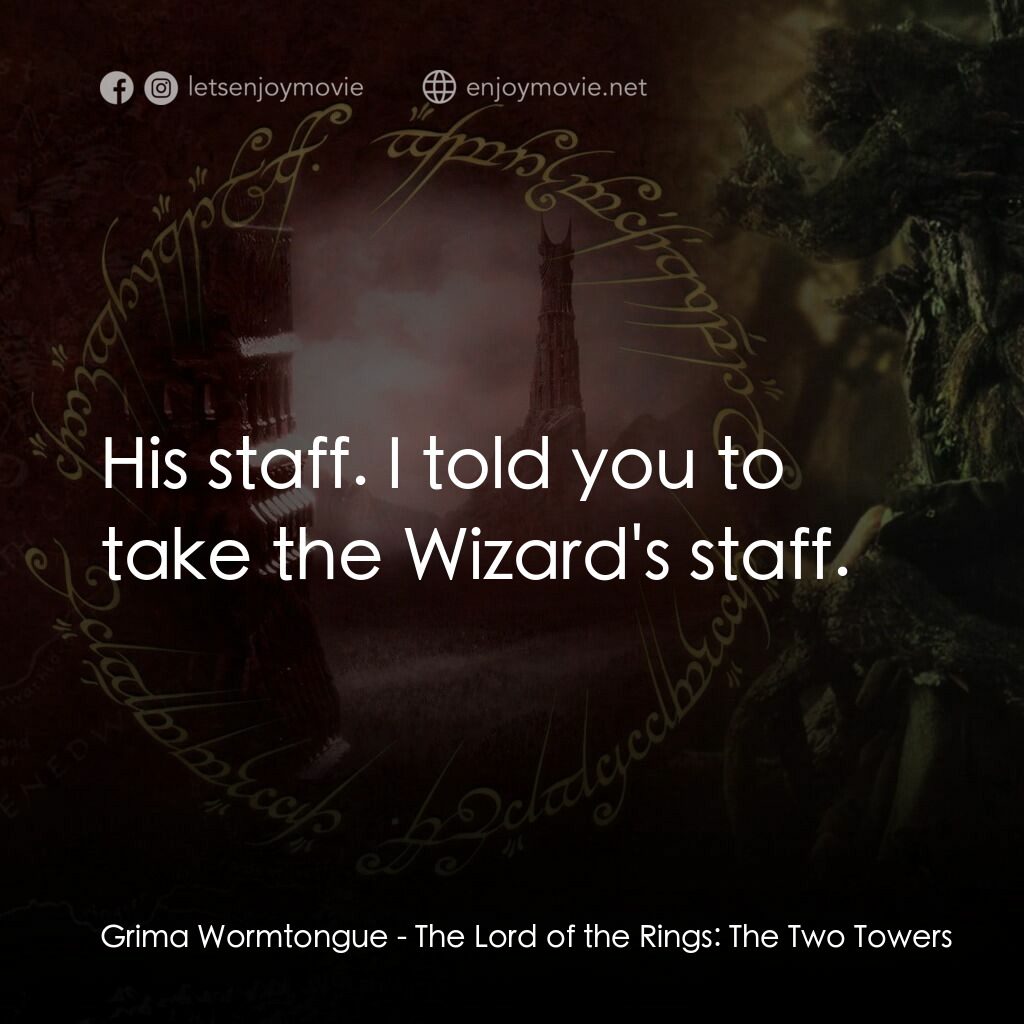 魔戒二部曲：雙城奇謀電影對白：Grima Wormtongue:  His staff. I told you to take the Wizard's staff.