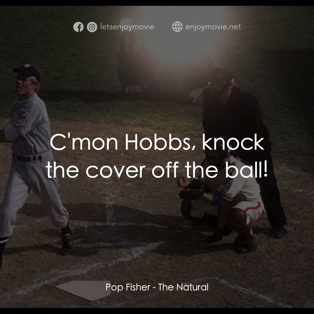 天生好手電影對白：Pop Fisher: C'mon Hobbs, knock the cover off the ball!