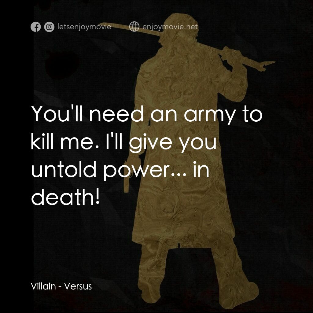 千年決鬥電影對白：Villain:  You'll need an army to kill me. I'll give you untold power... in death!