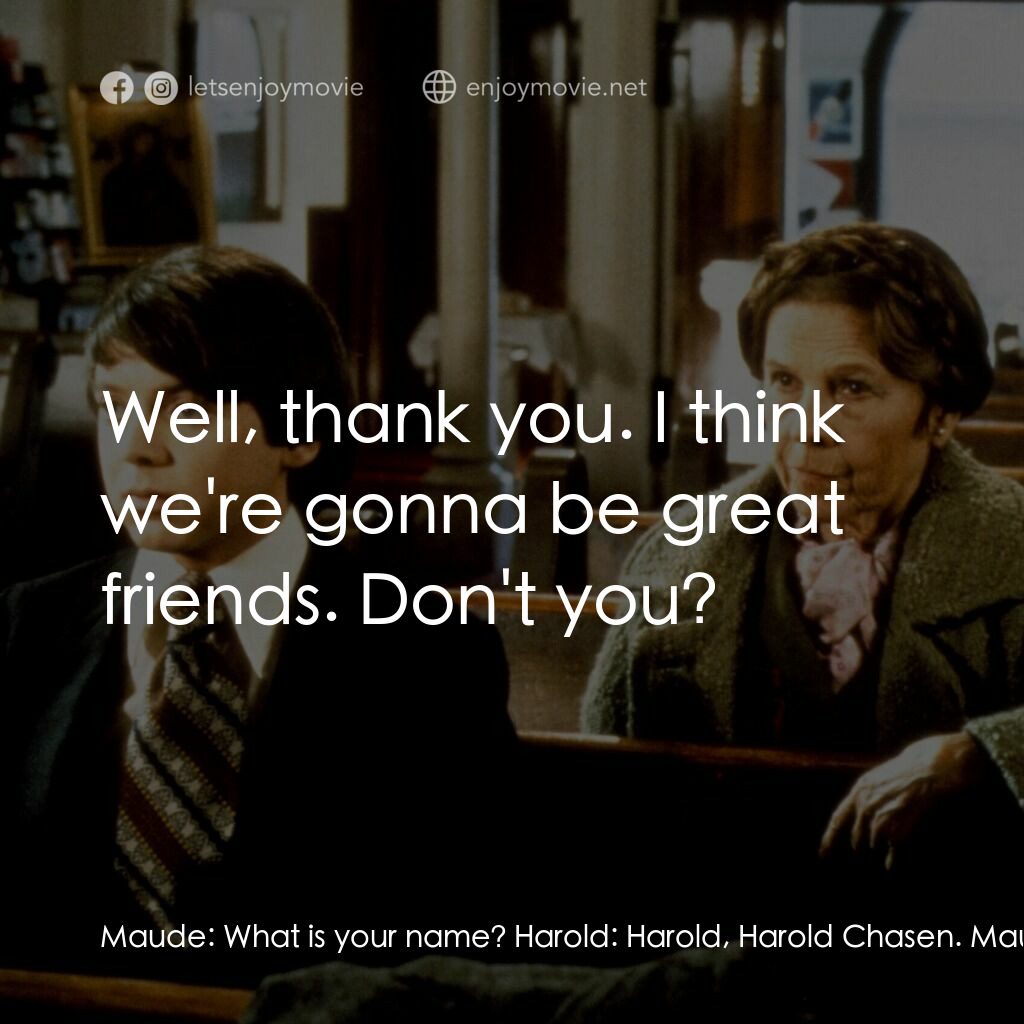 哈洛與茂德電影對白：Maude:  What is your name? Harold:  Harold, Harold Chasen. Maude:  Oh, how do you