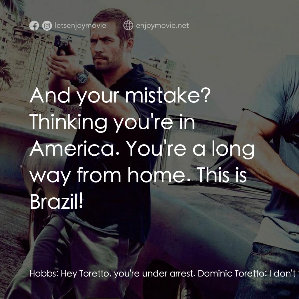 狂野時速5電影對白：Hobbs:  Hey Toretto, you're under arrest. Dominic Toretto:  I don't feel like I'm