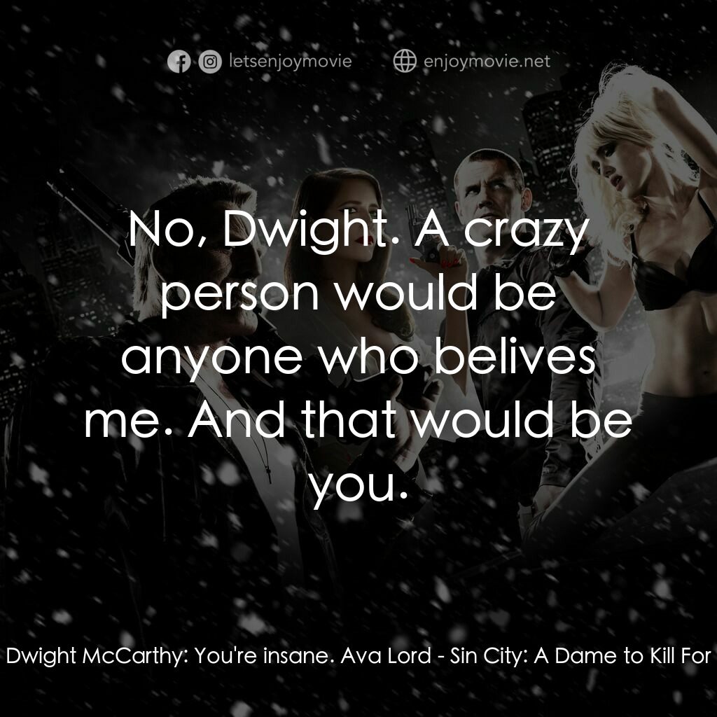 萬惡城市：紅顏奪命電影對白：Dwight McCarthy:  You're insane. Ava Lord:  No, Dwight. A crazy person would be a