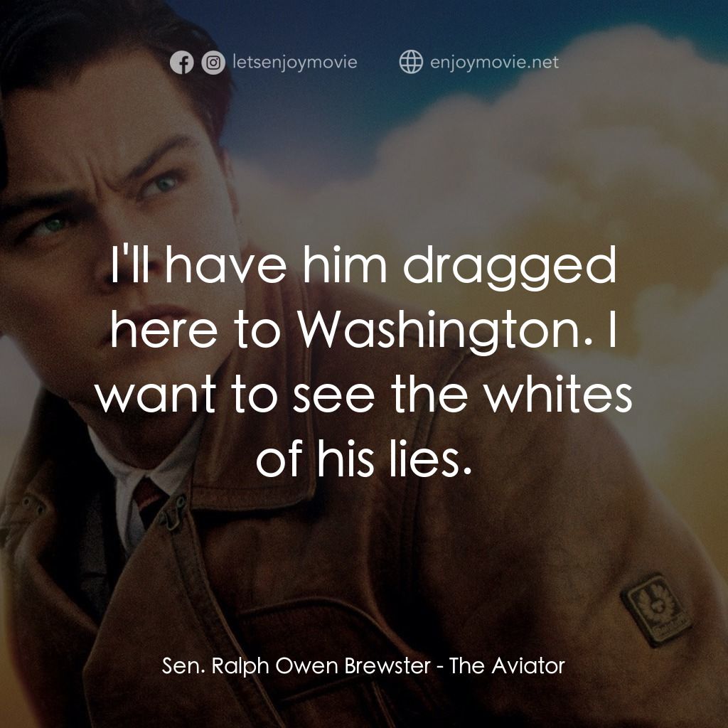 神鬼玩家電影對白：Sen. Ralph Owen Brewster: I'll have him dragged here to Washington. I want to see