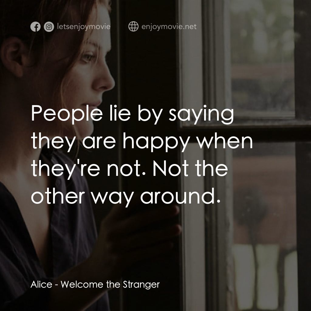 歡迎陌生人經典對白：Alice: People lie by saying they are happy when they're not. Not the other way around.