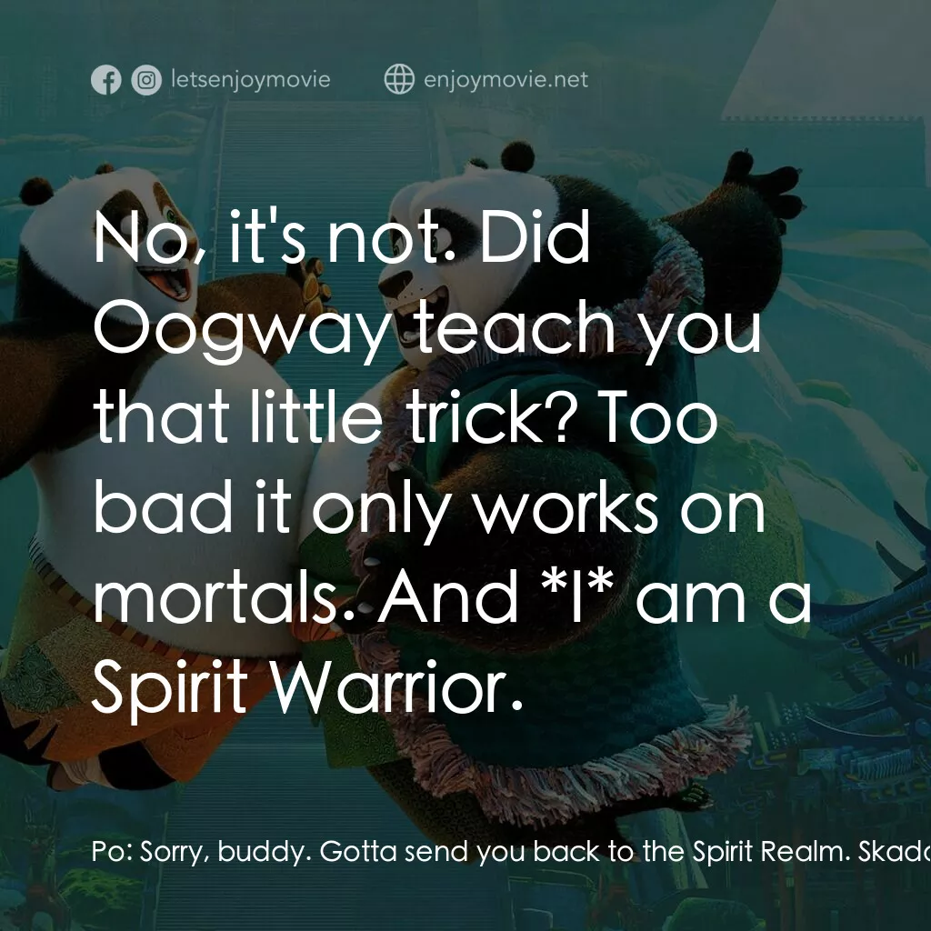 功夫熊貓 3電影對白：Po:  Sorry, buddy. Gotta send you back to the Spirit Realm. Skadoosh. Po:  OK, th