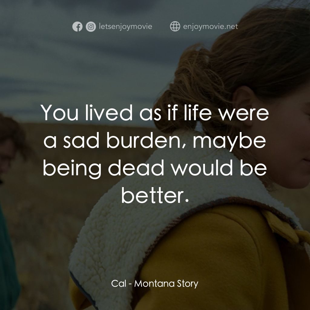 蒙大拿故事 Montana Story經典對白：Cal: You lived as if life were a sad burden, maybe being dead would be better.