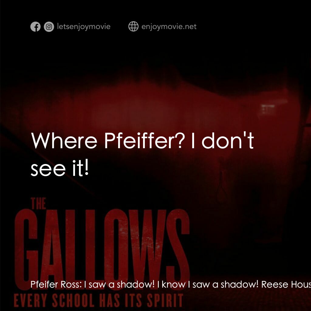 問吊舞台電影對白：Pfeifer Ross:  I saw a shadow! I know I saw a shadow! Reese Houser:  Where Pfeiff