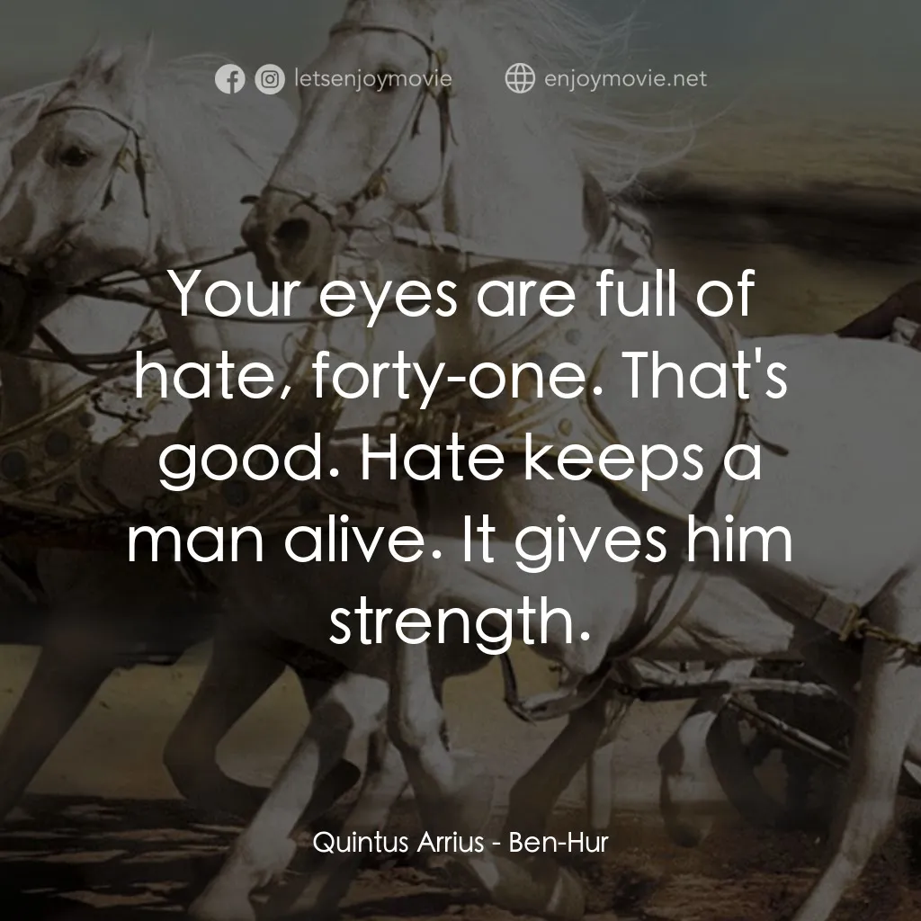 賓漢經典對白：Quintus Arrius: Your eyes are full of hate, forty-one. That's good. Hate keeps a man alive. It gi