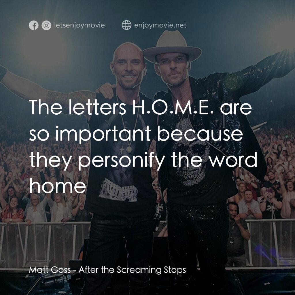 After the Screaming Stops電影對白：Matt Goss:  The letters H.O.M.E. are so important because they personify the word