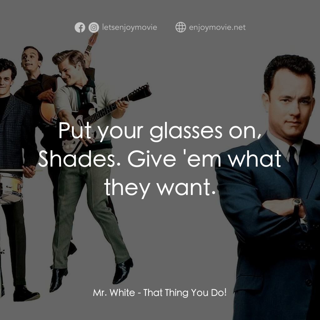 那一天傳奇電影對白：Mr. White: Put your glasses on, Shades. Give 'em what they want.