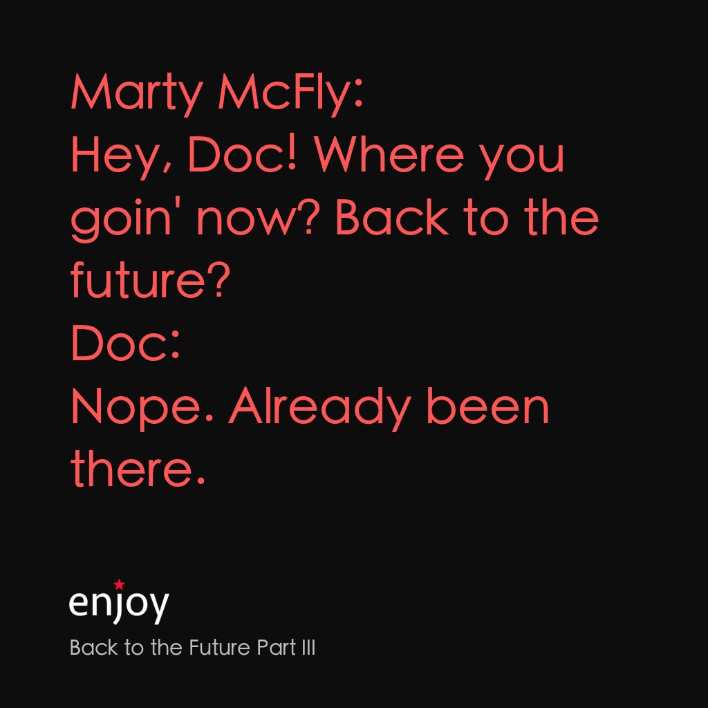 回到未來 3電影對白：Marty McFly: Hey, Doc! Where you goin' now? Back to the future?
Doc: Nope. Alread