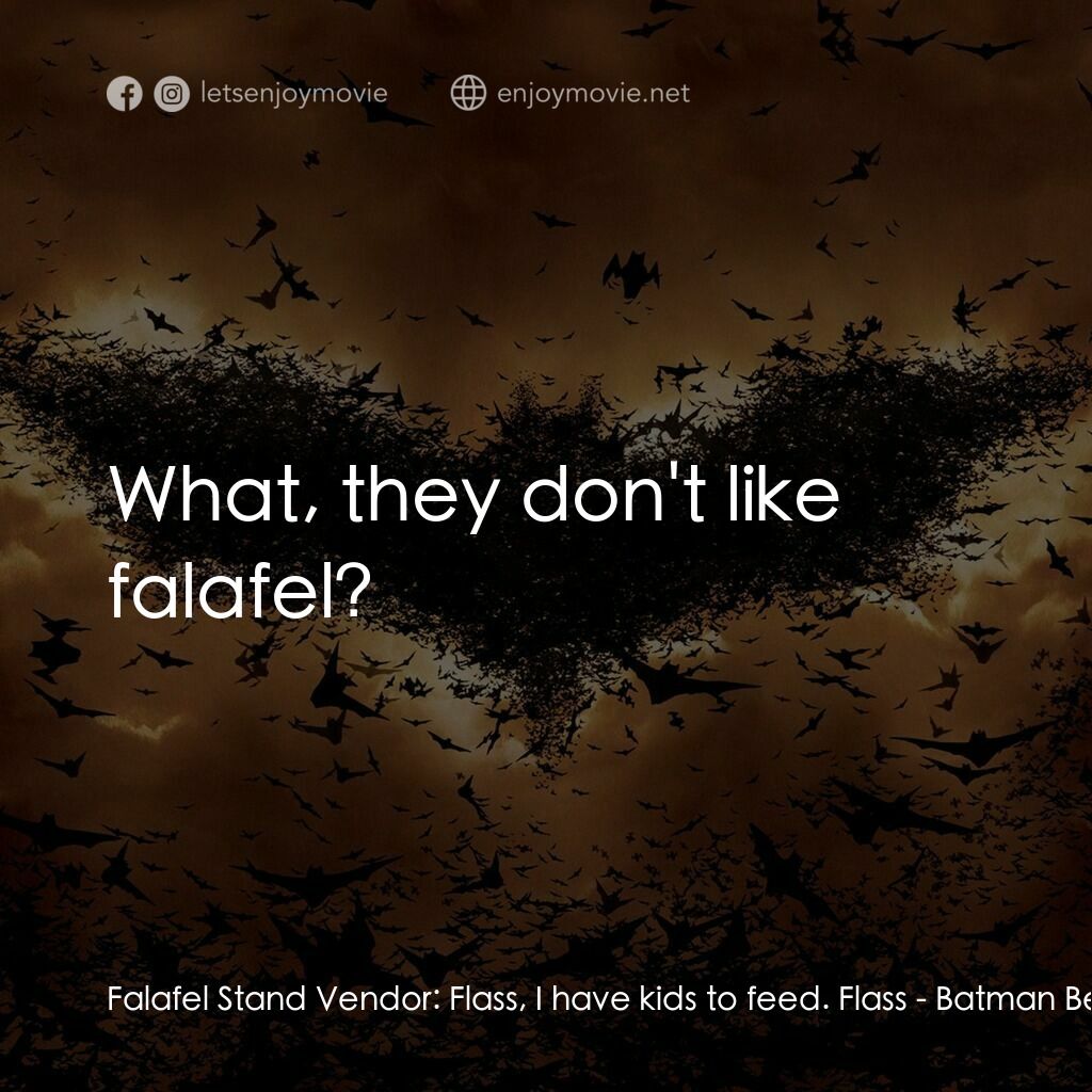 蝙蝠俠—俠影之謎電影對白：Falafel Stand Vendor:  Flass, I have kids to feed. Flass:  What, they don't like 