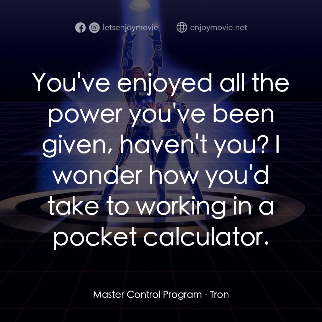 電子世界爭霸戰電影對白：Master Control Program: You've enjoyed all the power you've been given, haven't y