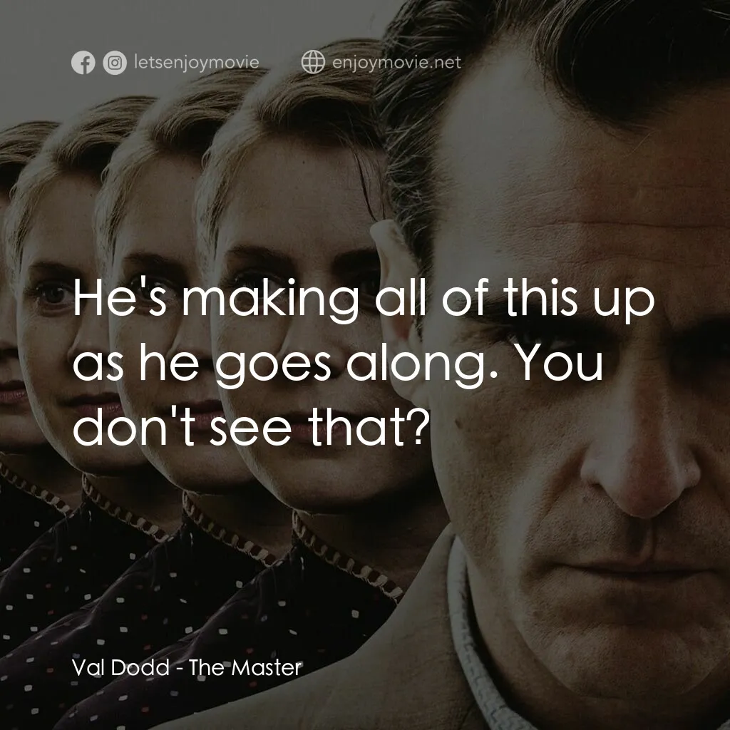 大師電影對白：Val Dodd:  He's making all of this up as he goes along. You don't see that?