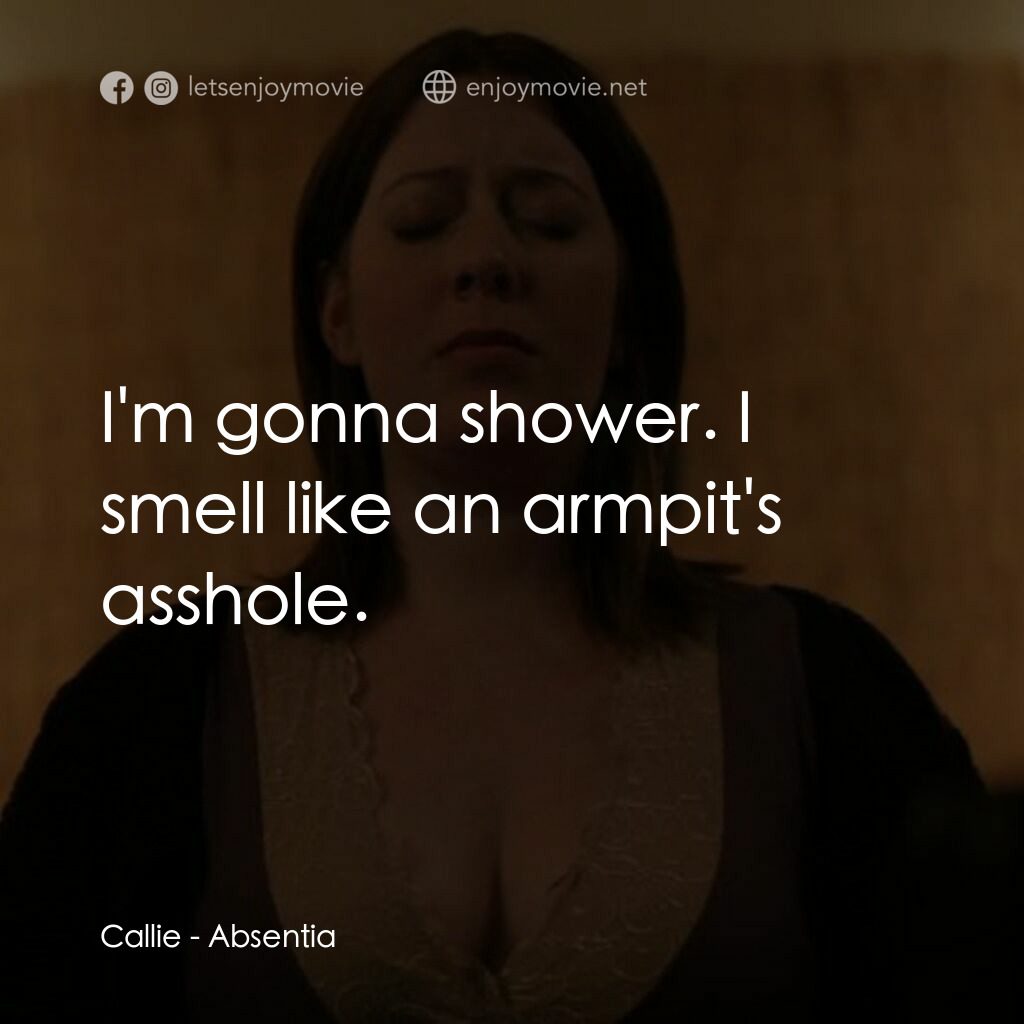Absentia電影對白：Callie:  I'm gonna shower. I smell like an armpit's asshole.