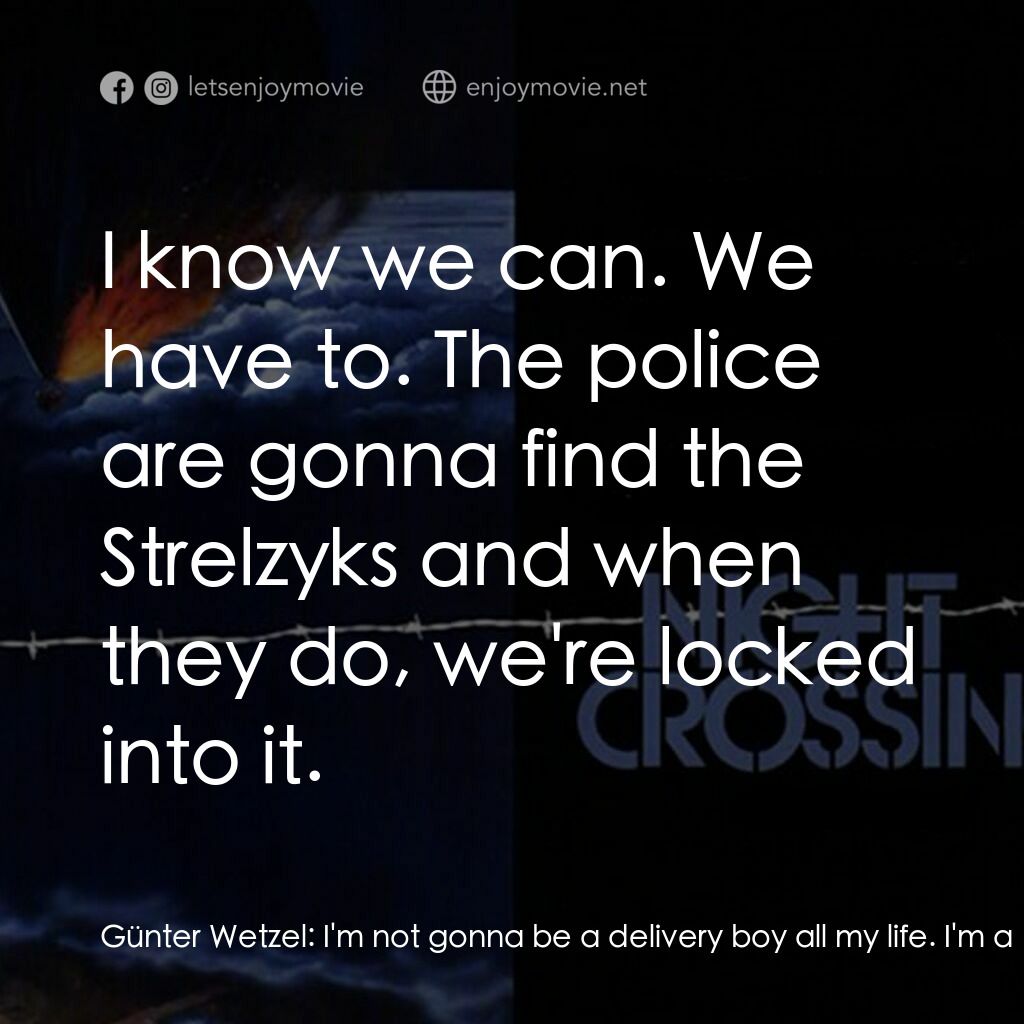 Night Crossing電影對白：Günter Wetzel:  I'm not gonna be a delivery boy all my life. I'm a mechanic. Damn