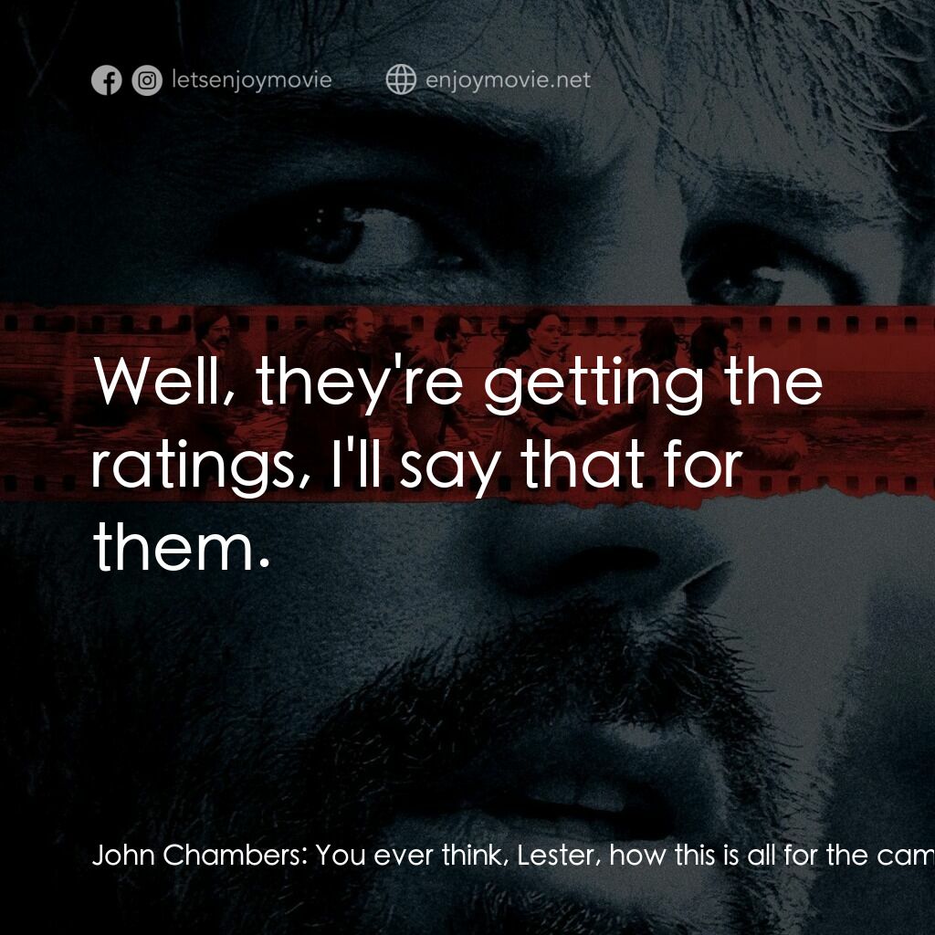 亞果出任務電影對白：John Chambers:  You ever think, Lester, how this is all for the cameras? Lester S