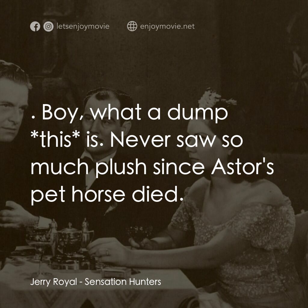 Sensation Hunters電影對白：Jerry Royal:  . Boy, what a dump *this* is. Never saw so much plush since Astor's