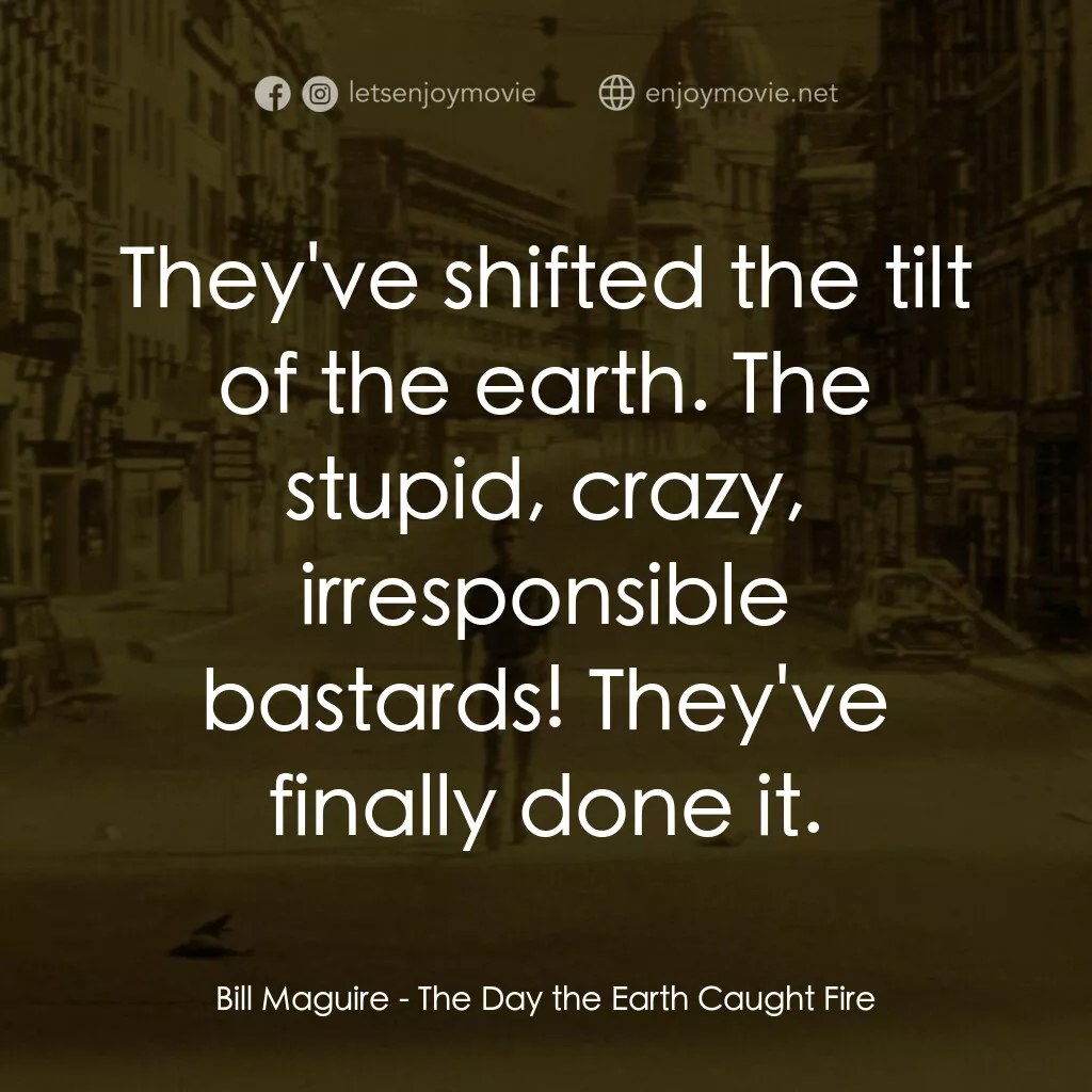 地球失火之日電影對白：Bill Maguire:  They've shifted the tilt of the earth. The stupid, crazy, irrespon