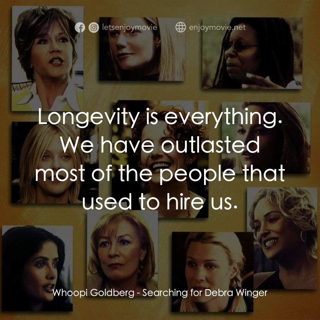 Searching for Debra Winger電影對白：Whoopi Goldberg: Longevity is everything. We have outlasted most of the people th