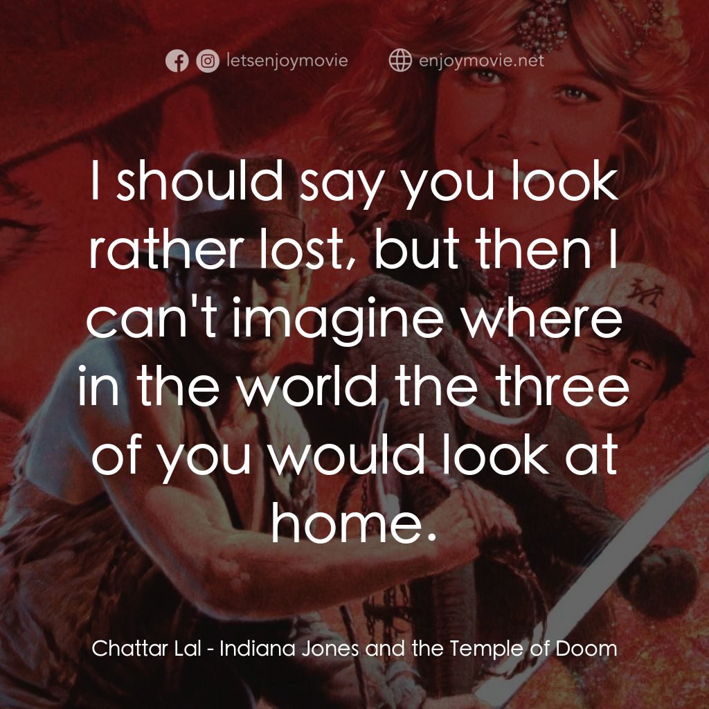 奪寶奇兵 魔域奇兵電影對白：Chattar Lal: I should say you look rather lost, but then I can't imagine where in