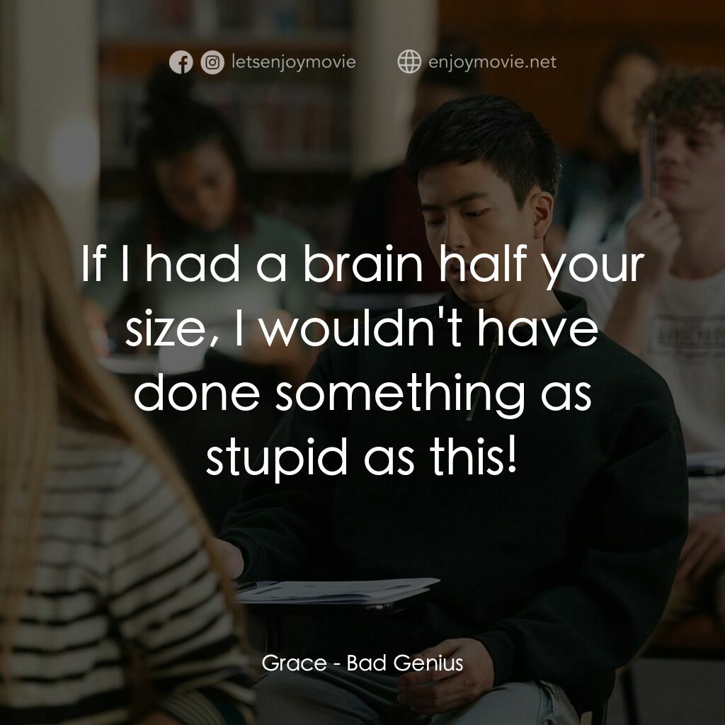模犯生電影對白：Grace:  If I had a brain half your size, I wouldn't have done something as stupid