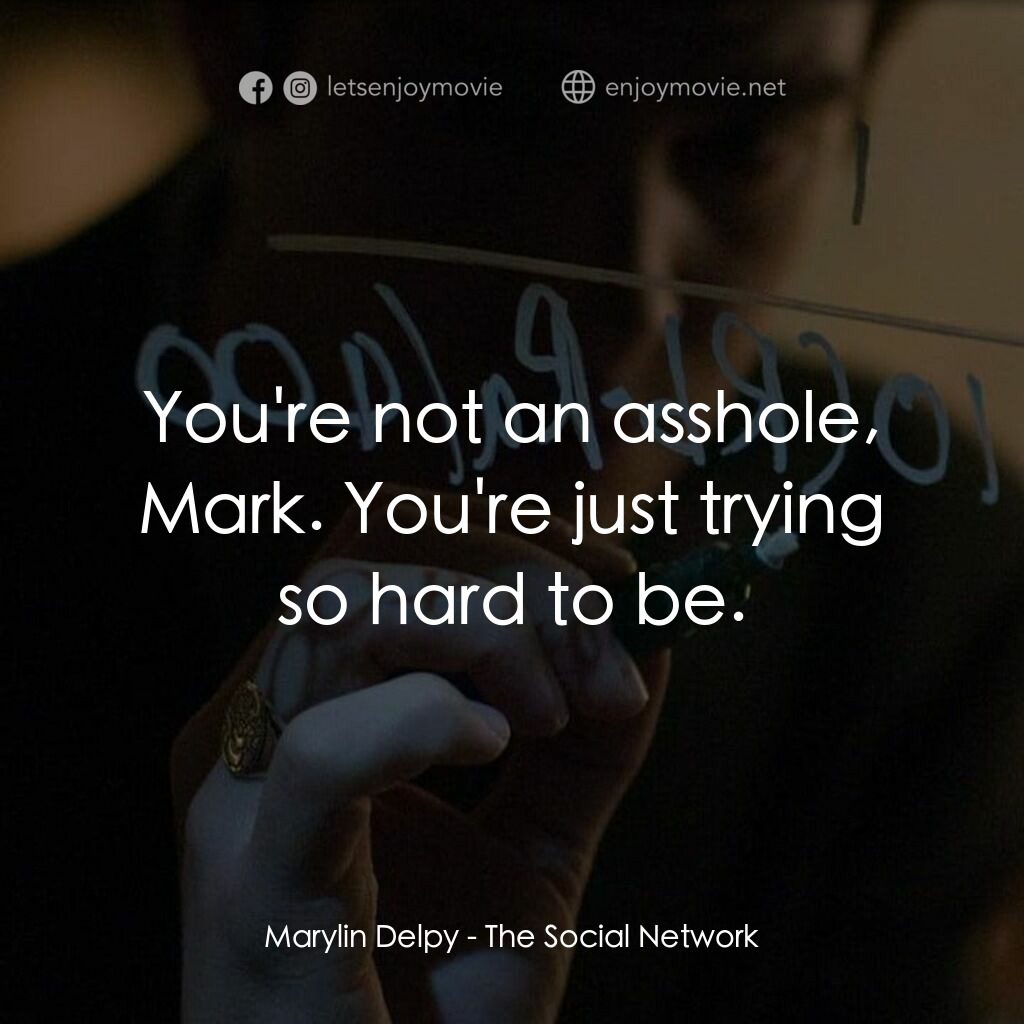 社群網戰電影對白：Marylin Delpy:  You're not an asshole, Mark. You're just trying so hard to be.