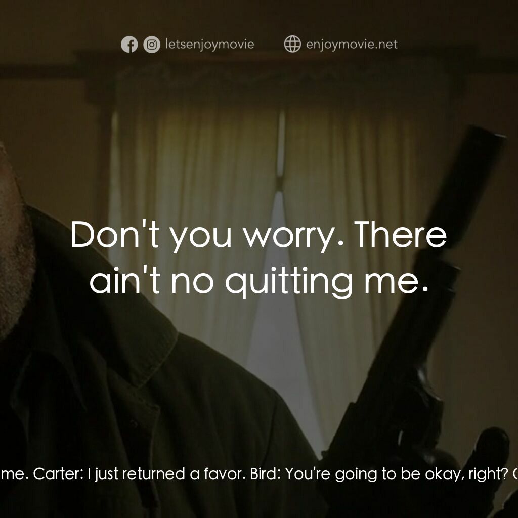 失控對決電影對白：Bird:  You saved me. Carter:  I just returned a favor. Bird:  You're going to be 