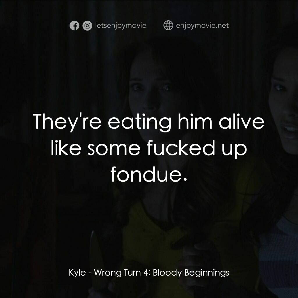肢解狂魔4電影對白：Kyle:  They're eating him alive like some fucked up fondue.