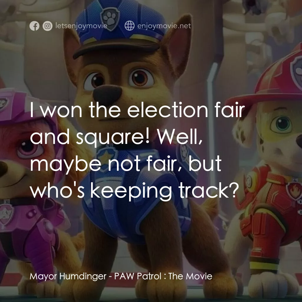 汪汪隊立大功大電影電影對白：Mayor Humdinger:  I won the election fair and square! Well, maybe not fair, but w