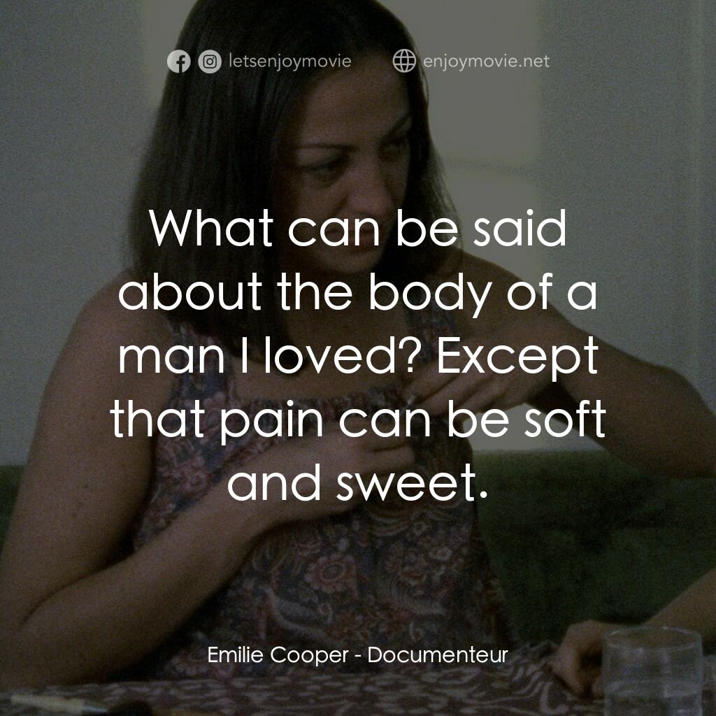 Documenteur電影對白：Emilie Cooper:  What can be said about the body of a man I loved? Except that pai