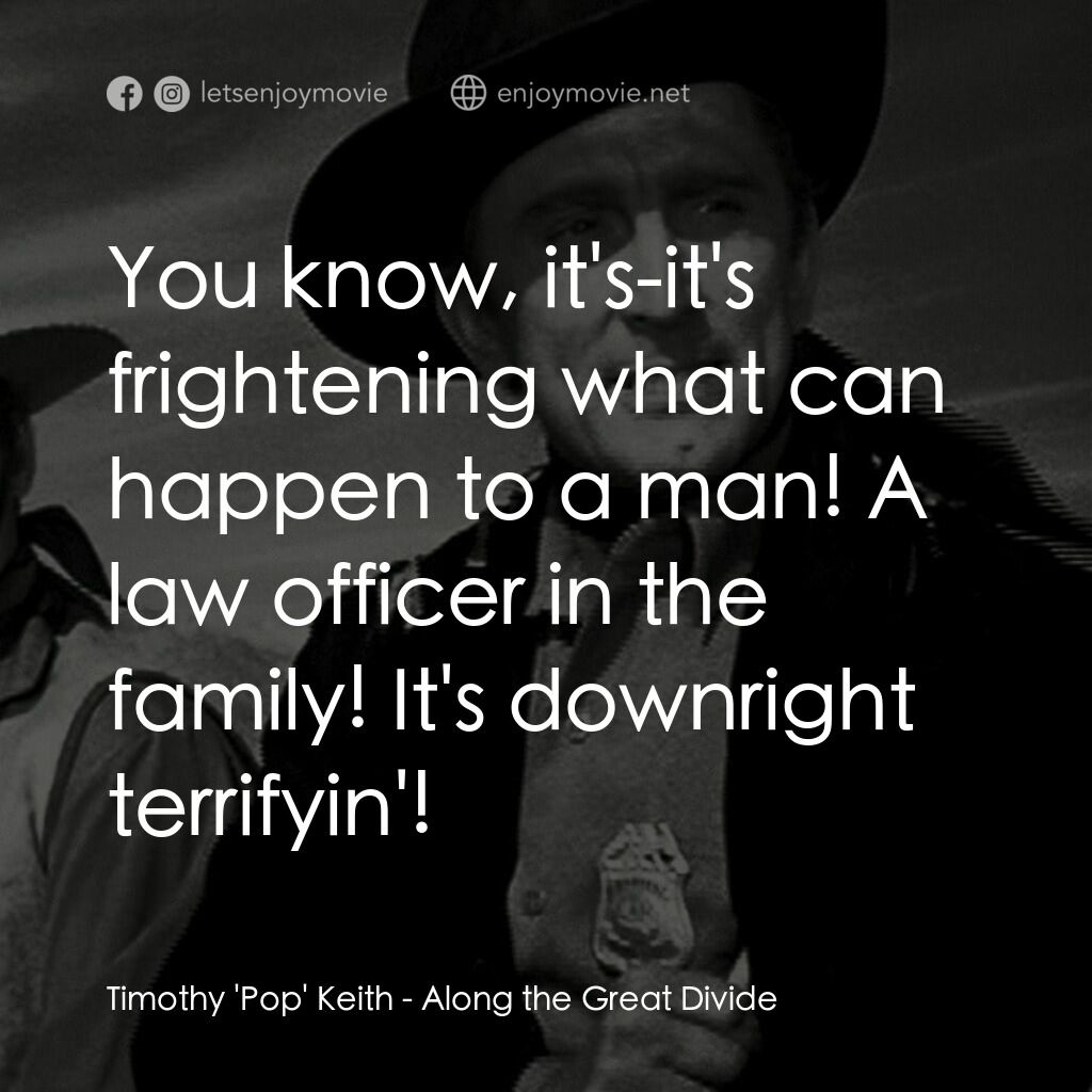 Along the Great Divide電影對白：Timothy 'Pop' Keith:  You know, it's-it's frightening what can happen to a man! A