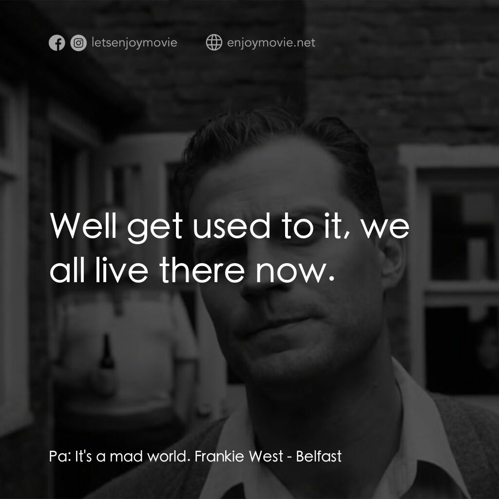 貝爾法斯特電影對白：Pa:  It's a mad world. Frankie West:  Well get used to it, we all live there now.