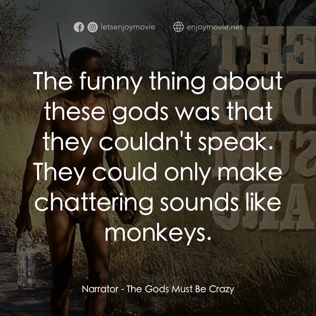上帝也瘋狂電影對白：Narrator:  The funny thing about these gods was that they couldn't speak. They co